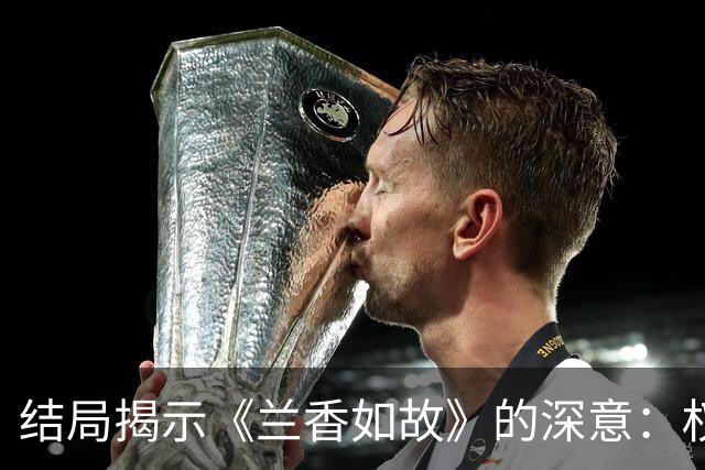 结局揭示《兰香如故》的深意：权力与自由的博弈